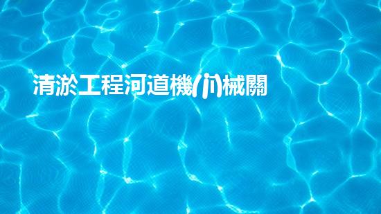 清淤工程河道機(jī)械關(guān)鍵技術(shù)揭秘：如何處理都市排水難題？